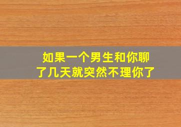 如果一个男生和你聊了几天就突然不理你了