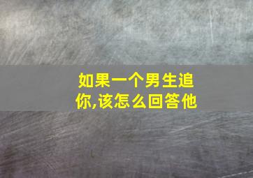 如果一个男生追你,该怎么回答他