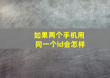 如果两个手机用同一个id会怎样