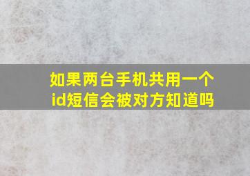 如果两台手机共用一个id短信会被对方知道吗