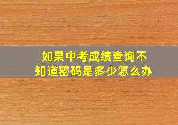 如果中考成绩查询不知道密码是多少怎么办