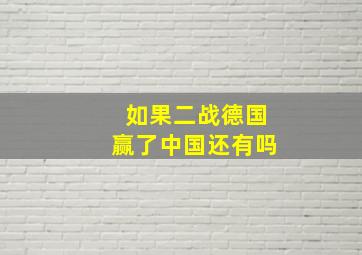 如果二战德国赢了中国还有吗