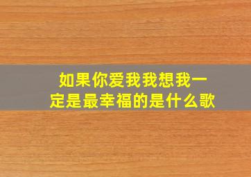 如果你爱我我想我一定是最幸福的是什么歌