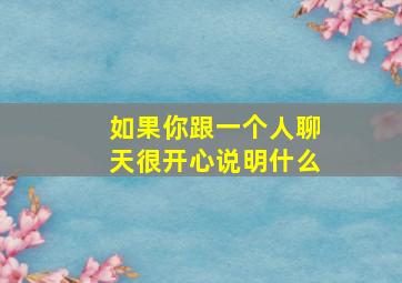 如果你跟一个人聊天很开心说明什么