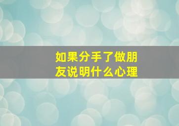 如果分手了做朋友说明什么心理