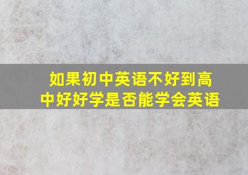 如果初中英语不好到高中好好学是否能学会英语