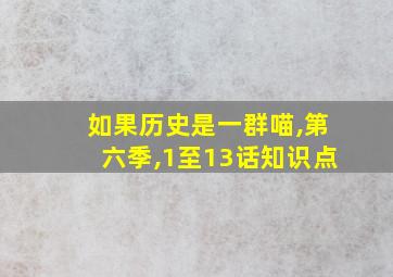 如果历史是一群喵,第六季,1至13话知识点