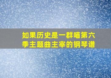 如果历史是一群喵第六季主题曲主宰的钢琴谱