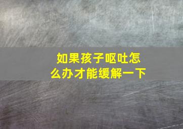 如果孩子呕吐怎么办才能缓解一下