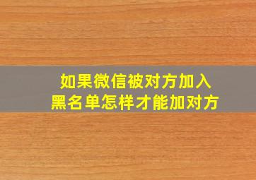 如果微信被对方加入黑名单怎样才能加对方