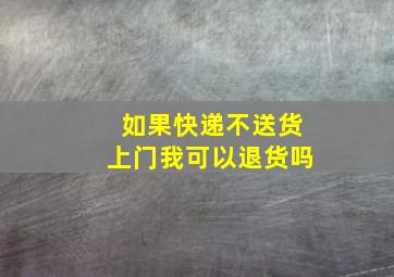 如果快递不送货上门我可以退货吗