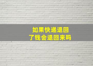 如果快递退回了钱会退回来吗