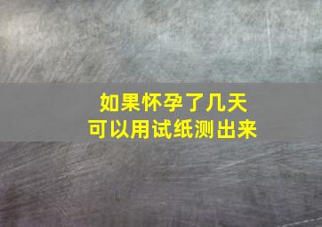 如果怀孕了几天可以用试纸测出来