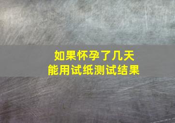 如果怀孕了几天能用试纸测试结果