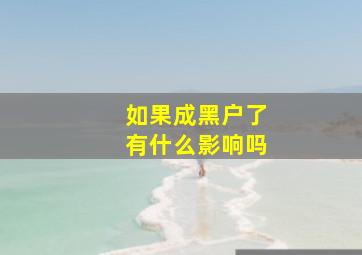 如果成黑户了有什么影响吗