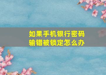 如果手机银行密码输错被锁定怎么办