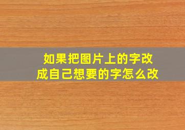 如果把图片上的字改成自己想要的字怎么改