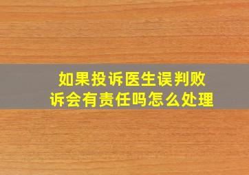 如果投诉医生误判败诉会有责任吗怎么处理