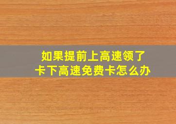 如果提前上高速领了卡下高速免费卡怎么办