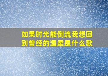 如果时光能倒流我想回到曾经的温柔是什么歌