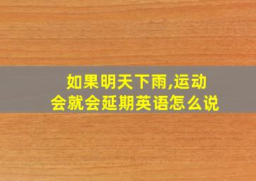 如果明天下雨,运动会就会延期英语怎么说