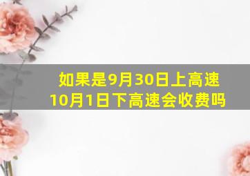 如果是9月30日上高速10月1日下高速会收费吗