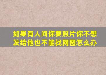 如果有人问你要照片你不想发给他也不能找网图怎么办