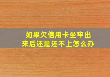 如果欠信用卡坐牢出来后还是还不上怎么办