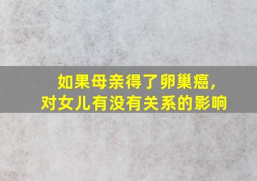 如果母亲得了卵巢癌,对女儿有没有关系的影响