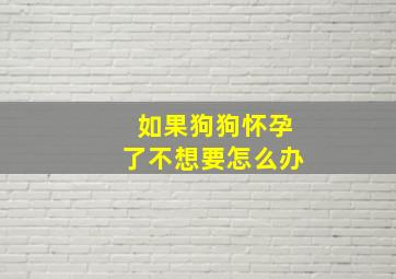 如果狗狗怀孕了不想要怎么办