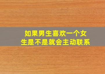 如果男生喜欢一个女生是不是就会主动联系