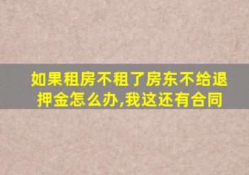 如果租房不租了房东不给退押金怎么办,我这还有合同