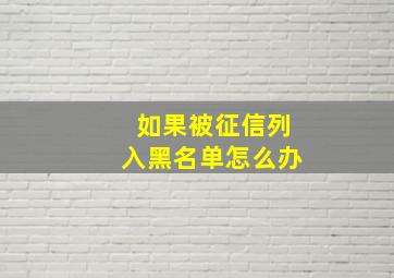 如果被征信列入黑名单怎么办