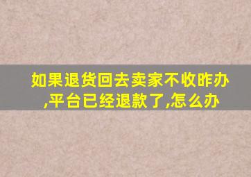 如果退货回去卖家不收昨办,平台已经退款了,怎么办