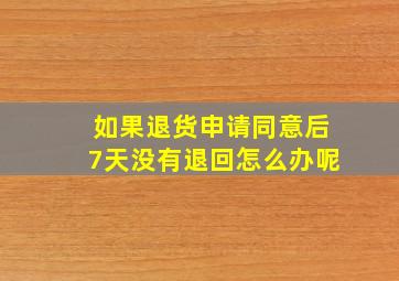 如果退货申请同意后7天没有退回怎么办呢