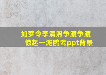 如梦令李清照争渡争渡惊起一滩鸥鹭ppt背景