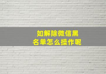 如解除微信黑名单怎么操作呢