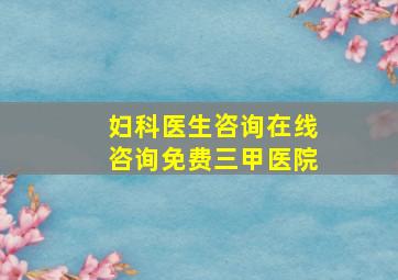 妇科医生咨询在线咨询免费三甲医院