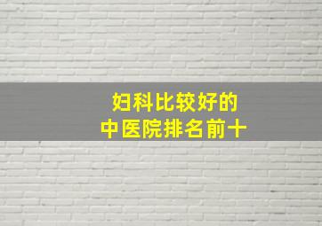 妇科比较好的中医院排名前十