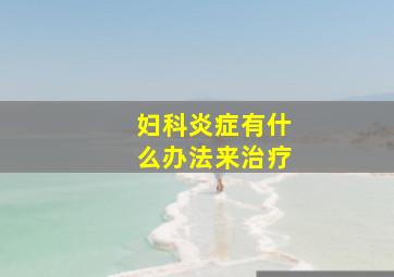 妇科炎症有什么办法来治疗