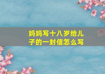 妈妈写十八岁给儿子的一封信怎么写