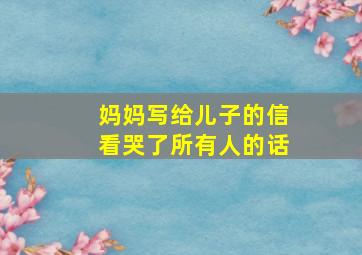 妈妈写给儿子的信看哭了所有人的话