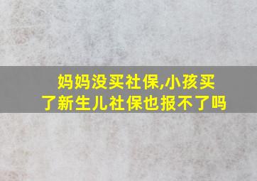 妈妈没买社保,小孩买了新生儿社保也报不了吗