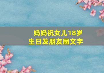 妈妈祝女儿18岁生日发朋友圈文字