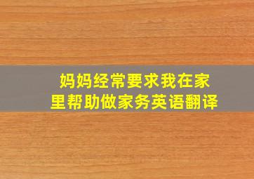 妈妈经常要求我在家里帮助做家务英语翻译