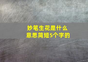 妙笔生花是什么意思简短5个字的