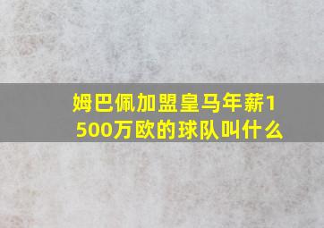 姆巴佩加盟皇马年薪1500万欧的球队叫什么