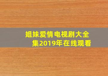 姐妹爱情电视剧大全集2019年在线观看