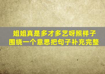 姐姐真是多才多艺呀照样子围绕一个意思把句子补充完整