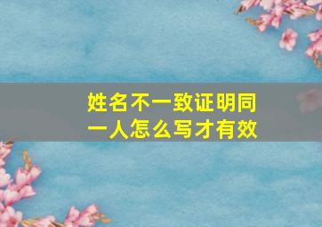 姓名不一致证明同一人怎么写才有效